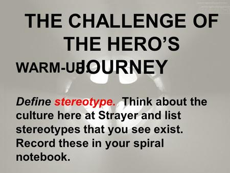 THE CHALLENGE OF THE HERO’S JOURNEY WARM-UP: Define stereotype. Think about the culture here at Strayer and list stereotypes that you see exist. Record.