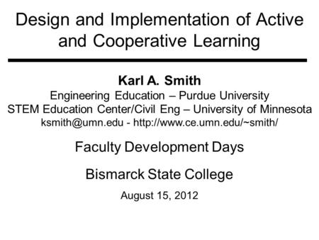 Design and Implementation of Active and Cooperative Learning Karl A. Smith Engineering Education – Purdue University STEM Education Center/Civil Eng –