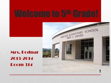 Welcome to 5 th Grade! Mrs. Bodnar 2013-2014 Room 314 1.