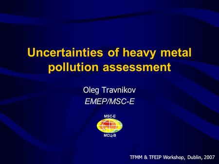 TFMM & TFEIP Workshop, Dublin, 2007 Uncertainties of heavy metal pollution assessment Oleg Travnikov EMEP/MSC-E.
