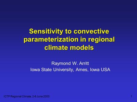 ICTP Regional Climate, 2-6 June 20031 Sensitivity to convective parameterization in regional climate models Raymond W. Arritt Iowa State University, Ames,