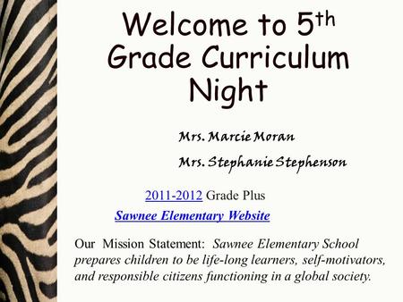 Welcome to 5 th Grade Curriculum Night Mrs. Marcie Moran Mrs. Stephanie Stephenson Sawnee Elementary Website Our Mission Statement: Sawnee Elementary School.