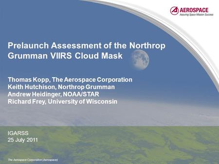 The Aerospace Corporation (Aerospace) Prelaunch Assessment of the Northrop Grumman VIIRS Cloud Mask Thomas Kopp, The Aerospace Corporation Keith Hutchison,
