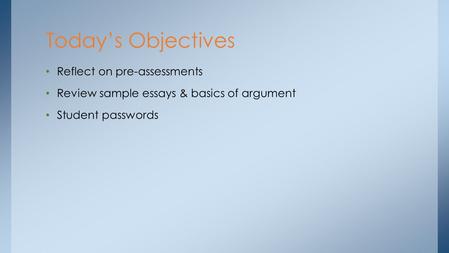 Reflect on pre-assessments Review sample essays & basics of argument Student passwords Today’s Objectives.