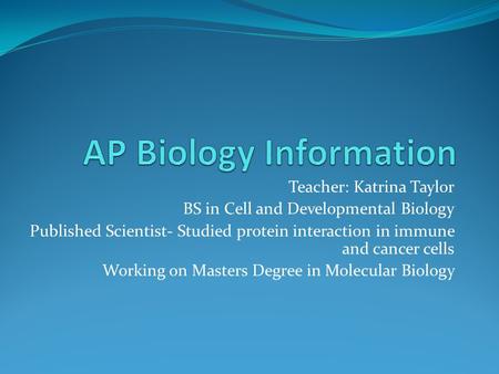 Teacher: Katrina Taylor BS in Cell and Developmental Biology Published Scientist- Studied protein interaction in immune and cancer cells Working on Masters.
