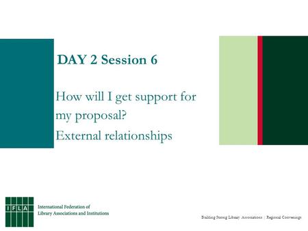 Building Strong Library Associations | Regional Convenings DAY 2 Session 6 How will I get support for my proposal? External relationships.
