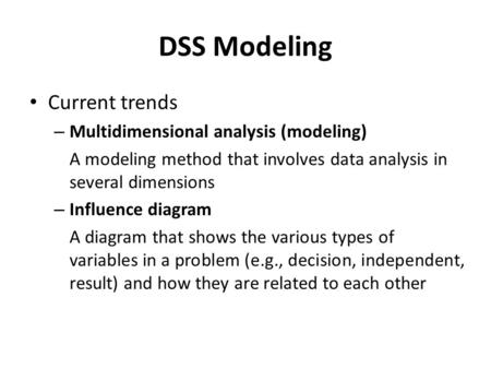 DSS Modeling Current trends – Multidimensional analysis (modeling) A modeling method that involves data analysis in several dimensions – Influence diagram.