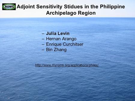 Adjoint Sensitivity Stidues in the Philippine Archipelago Region –Julia Levin –Hernan Arango –Enrique Curchitser –Bin Zhang