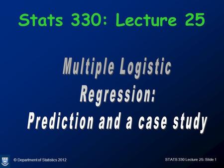 © Department of Statistics 2012 STATS 330 Lecture 25: Slide 1 Stats 330: Lecture 25.