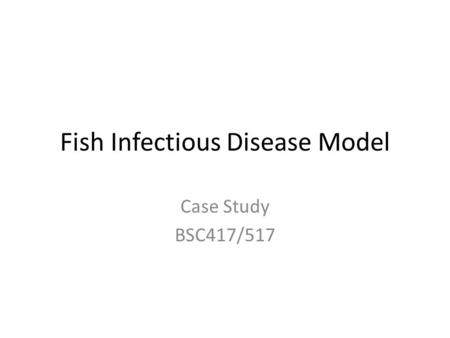 Fish Infectious Disease Model Case Study BSC417/517.