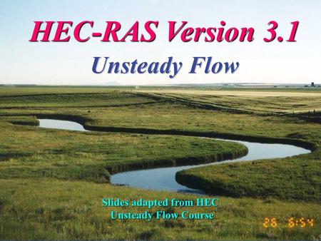 Feb 2003HEC-RAS Version 3.11 Slides adapted from HEC Unsteady Flow Course Unsteady Flow Course.