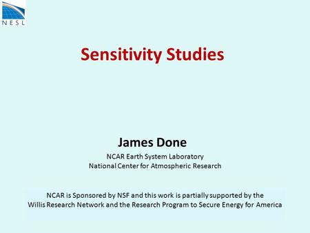 Sensitivity Studies James Done NCAR Earth System Laboratory National Center for Atmospheric Research NCAR is Sponsored by NSF and this work is partially.