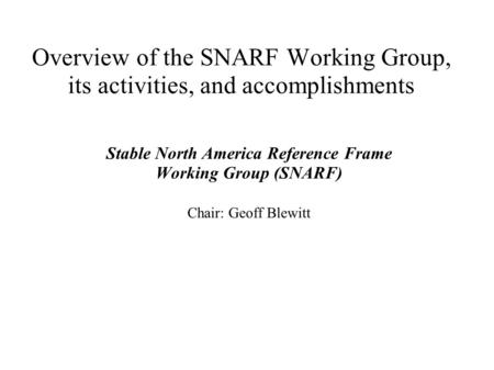 Overview of the SNARF Working Group, its activities, and accomplishments Stable North America Reference Frame Working Group (SNARF) Chair: Geoff Blewitt.