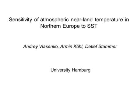 Sensitivity of atmospheric near-land temperature in Northern Europe to SST Andrey Vlasenko, Armin Köhl, Detlef Stammer University Hamburg.