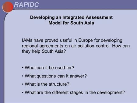 Developing an Integrated Assessment Model for South Asia IAMs have proved useful in Europe for developing regional agreements on air pollution control.