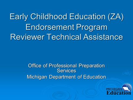 Early Childhood Education (ZA) Endorsement Program Reviewer Technical Assistance Office of Professional Preparation Services Michigan Department of Education.