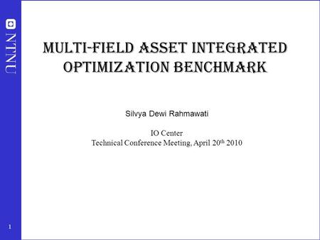 1 Multi-field asset integrated optimization benchmark Silvya Dewi Rahmawati IO Center Technical Conference Meeting, April 20 th 2010.