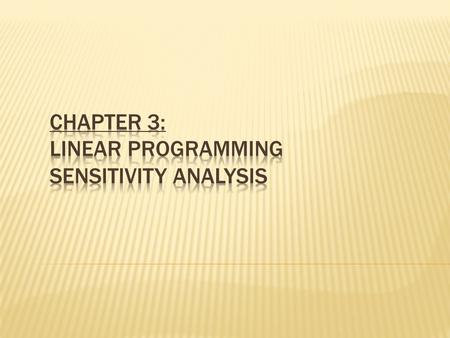 Sensitivity Analysis What if there is uncertainly about one or more values in the LP model? 1. Raw material changes, 2. Product demand changes, 3. Stock.