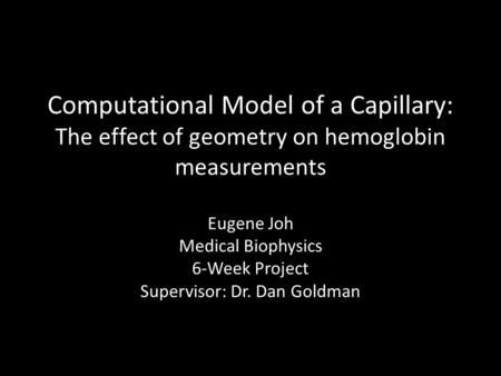 Computational Model of a Capillary: The effect of geometry on hemoglobin measurements Eugene Joh Medical Biophysics 6-Week Project Supervisor: Dr. Dan.