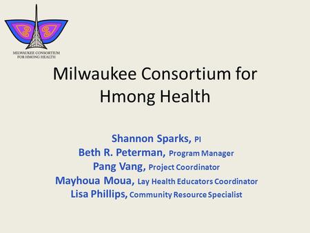 Milwaukee Consortium for Hmong Health Shannon Sparks, PI Beth R. Peterman, Program Manager Pang Vang, Project Coordinator Mayhoua Moua, Lay Health Educators.