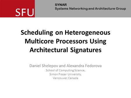 SYNAR Systems Networking and Architecture Group Scheduling on Heterogeneous Multicore Processors Using Architectural Signatures Daniel Shelepov and Alexandra.