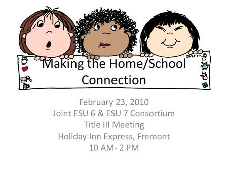 Making the Home/School Connection February 23, 2010 Joint ESU 6 & ESU 7 Consortium Title III Meeting Holiday Inn Express, Fremont 10 AM- 2 PM.