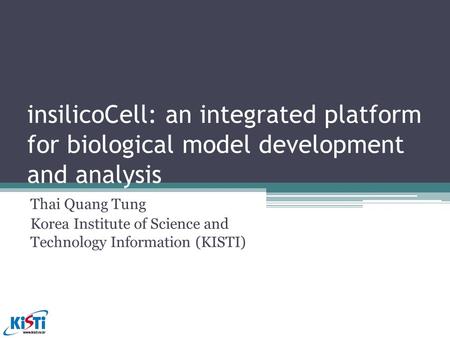 InsilicoCell: an integrated platform for biological model development and analysis Thai Quang Tung Korea Institute of Science and Technology Information.