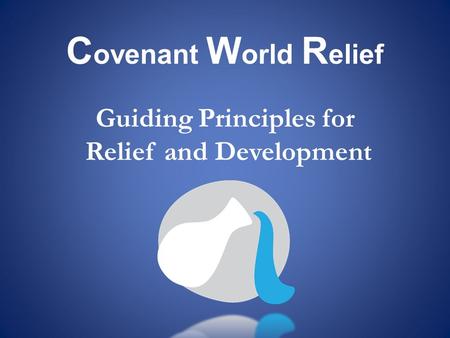 C ovenant W orld R elief Guiding Principles for Relief and Development.
