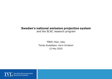 Sweden’s national emission projection system and the SCAC research program TFEIP, Milan, Italy Tomas Gustafsson, Karin Kindbom 12 May 2015.