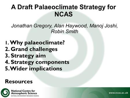 A Draft Palaeoclimate Strategy for NCAS 1. Why palaeoclimate? 2. Grand challenges 3. Strategy aim 4. Strategy components 5. Wider implications Resources.