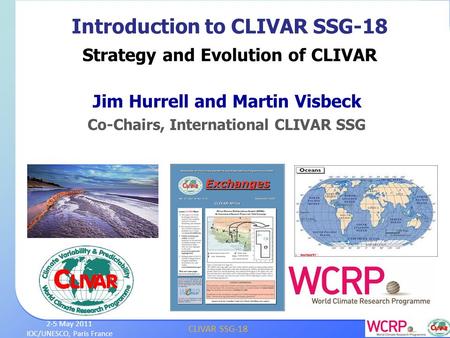 CLIVAR SSG-18 2-5 May 2011 IOC/UNESCO, Paris France Jim Hurrell and Martin Visbeck Co-Chairs, International CLIVAR SSG Introduction to CLIVAR SSG-18 Strategy.