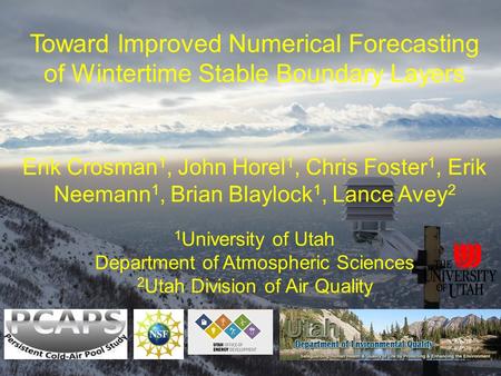Toward Improved Numerical Forecasting of Wintertime Stable Boundary Layers Erik Crosman 1, John Horel 1, Chris Foster 1, Erik Neemann 1, Brian Blaylock.