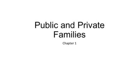 Public and Private Families Chapter 1. Increasing ambivalence Women in workforce vs. children in day care Divorce vs. unhappy marriage.