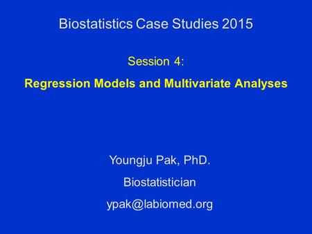 Biostatistics Case Studies 2015 Youngju Pak, PhD. Biostatistician Session 4: Regression Models and Multivariate Analyses.