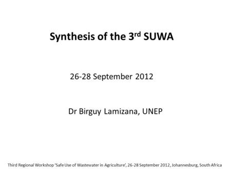 Synthesis of the 3 rd SUWA 26-28 September 2012 Third Regional Workshop ‘Safe Use of Wastewater in Agriculture’, 26-28 September 2012, Johannesburg, South.