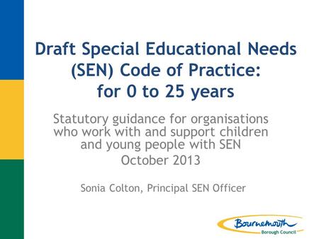 Draft Special Educational Needs (SEN) Code of Practice: for 0 to 25 years Statutory guidance for organisations who work with and support children and young.