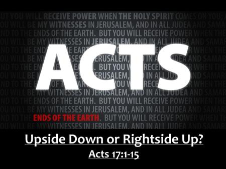 Upside Down or Rightside Up? Acts 17:1-15. Wanted: A man full of the Spirit, giftedness acknowledged by his peers, prepared to go anywhere, for no compensation.