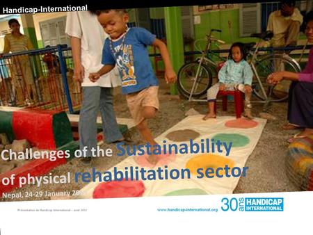 Handicap-International Challenges of the Sustainability of physical rehabilitation sector Nepal, 24-29 January 2013.