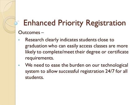 Enhanced Priority Registration Outcomes – Research clearly indicates students close to graduation who can easily access classes are more likely to complete/meet.
