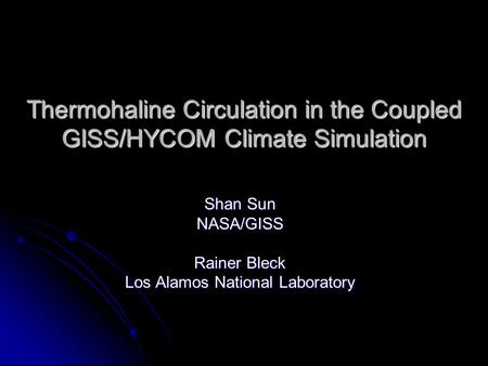 Thermohaline Circulation in the Coupled GISS/HYCOM Climate Simulation Shan Sun NASA/GISS Rainer Bleck Los Alamos National Laboratory.