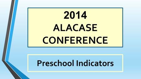 2014 ALACASE CONFERENCE Preschool Indicators 2014 EI Preschool Conference.