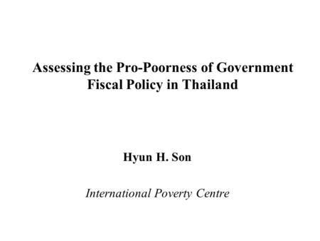 Assessing the Pro-Poorness of Government Fiscal Policy in Thailand Hyun H. Son International Poverty Centre.