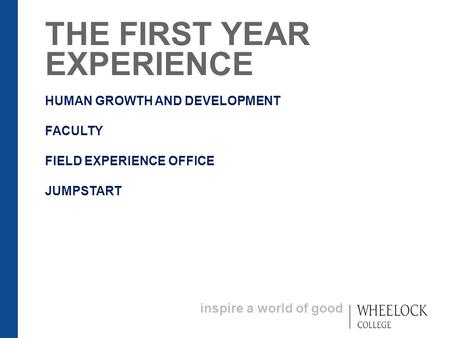Inspire a world of good THE FIRST YEAR EXPERIENCE HUMAN GROWTH AND DEVELOPMENT FACULTY FIELD EXPERIENCE OFFICE JUMPSTART.