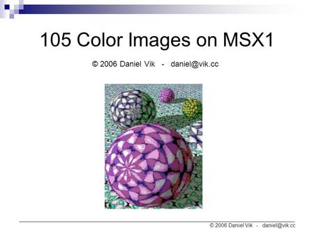 _______________________________________________________________________________________________ © 2006 Daniel Vik - 105 Color Images on MSX1.