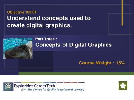 Objective 103.01 Understand concepts used to create digital graphics. Course Weight : 15% Part Three : Concepts of Digital Graphics.