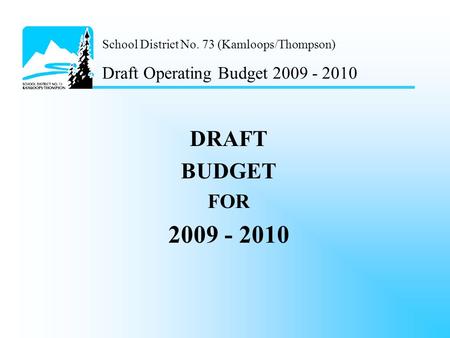 School District No. 73 (Kamloops/Thompson) Draft Operating Budget 2009 - 2010 DRAFT BUDGET FOR 2009 - 2010.