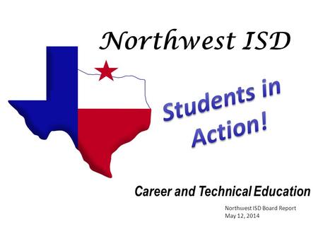 Northwest ISD Career and Technical Education Northwest ISD Board Report May 12, 2014.