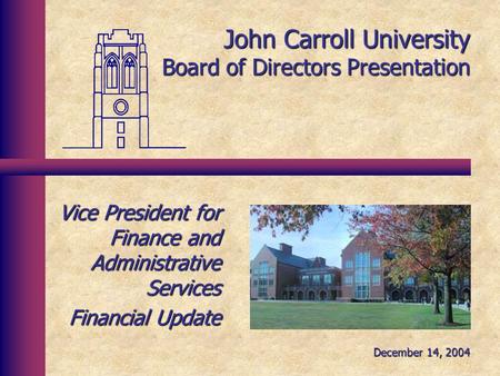John Carroll University Board of Directors Presentation Vice President for Finance and Administrative Services Financial Update December 14, 2004.