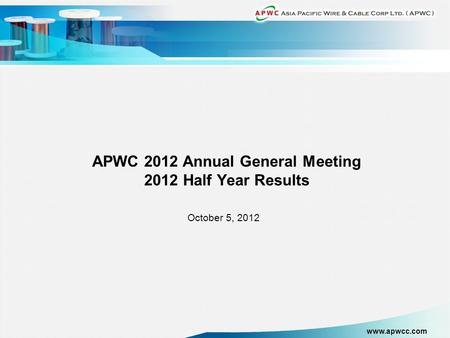 Www.apwcc.com APWC 2012 Annual General Meeting 2012 Half Year Results October 5, 2012.