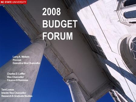 2008 Budget Forum 2008 BUDGET FORUM Larry A. Nielsen Provost Executive Vice Chancellor Charles D. Leffler Vice Chancellor Finance & Business Terri Lomax.
